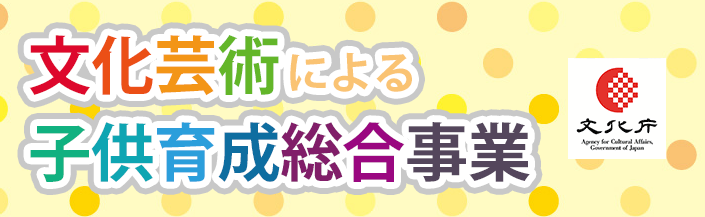 文化芸術による子供の育成事業 文化芸術による子供の育成事業
